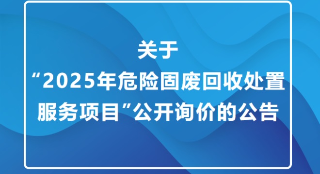 关于“2025年危险固废回收处置服务项目”公开询价的公告
