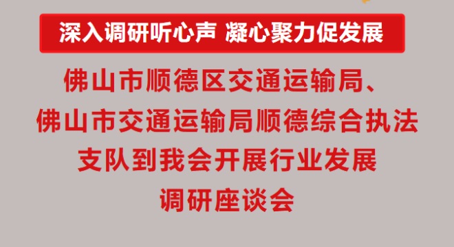 佛山市顺德区交通运输局、佛山市交通运输局顺德综合执法支队到我会开展行业发展调研座谈会