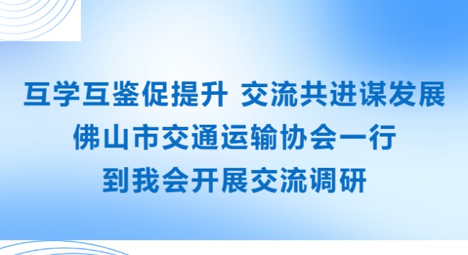 互学互鉴促提升 交流共进谋发展 | 佛山市交通运输协会一行到我会开展交流调研